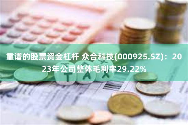 靠谱的股票资金杠杆 众合科技(000925.SZ)：2023年公司整体毛利率29.22%