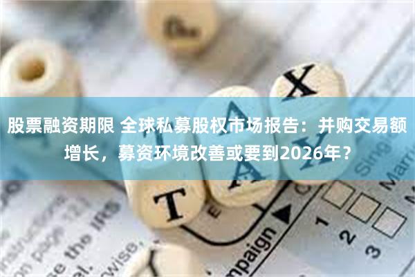 股票融资期限 全球私募股权市场报告：并购交易额增长，募资环境改善或要到2026年？