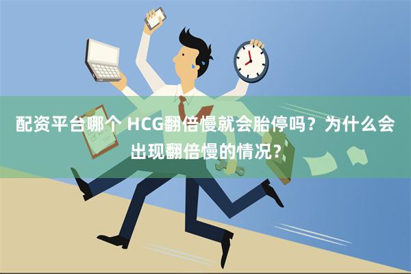 配资平台哪个 HCG翻倍慢就会胎停吗？为什么会出现翻倍慢的情况？