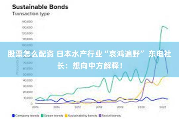 股票怎么配资 日本水产行业“哀鸿遍野” 东电社长：想向中方解释！