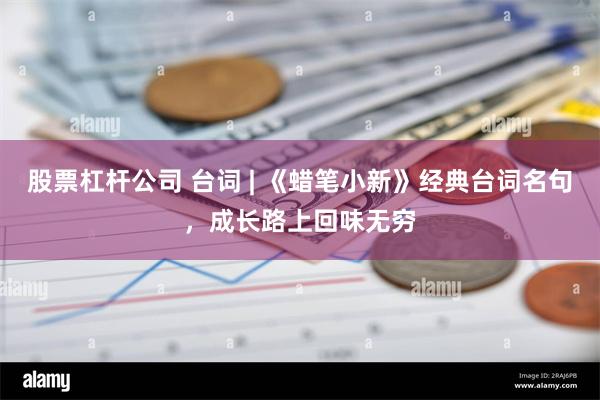 股票杠杆公司 台词 | 《蜡笔小新》经典台词名句，成长路上回味无穷