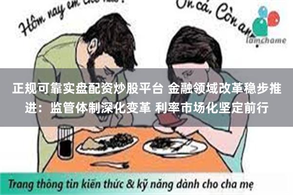 正规可靠实盘配资炒股平台 金融领域改革稳步推进：监管体制深化变革 利率市场化坚定前行