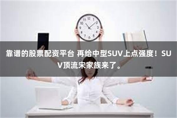 靠谱的股票配资平台 再给中型SUV上点强度！SUV顶流宋家族来了。