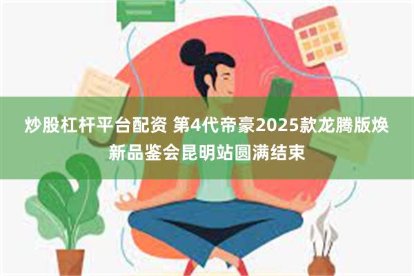 炒股杠杆平台配资 第4代帝豪2025款龙腾版焕新品鉴会昆明站圆满结束