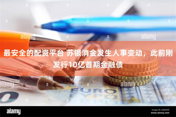 最安全的配资平台 苏银消金发生人事变动，此前刚发行10亿首期金融债