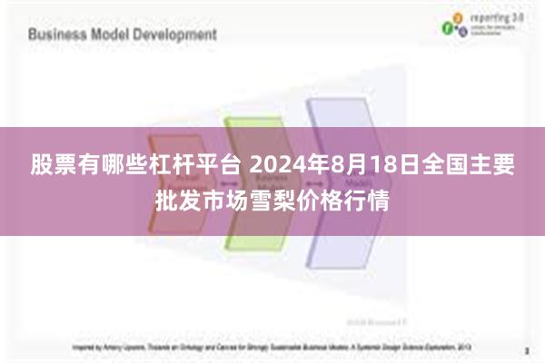 股票有哪些杠杆平台 2024年8月18日全国主要批发市场雪梨价格行情