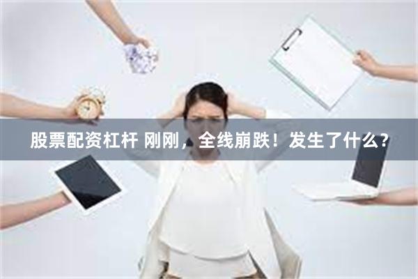 股票配资杠杆 刚刚，全线崩跌！发生了什么？