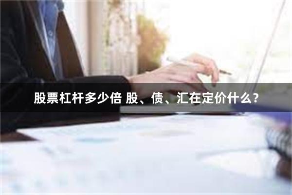 股票杠杆多少倍 股、债、汇在定价什么？