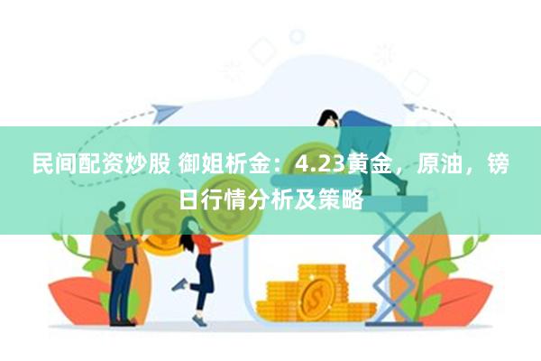 民间配资炒股 御姐析金：4.23黄金，原油，镑日行情分析及策略