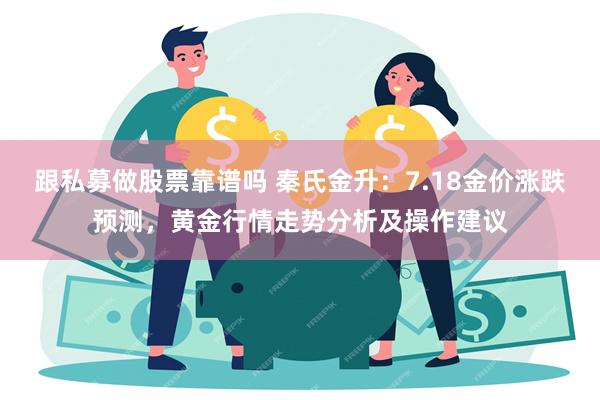 跟私募做股票靠谱吗 秦氏金升：7.18金价涨跌预测，黄金行情走势分析及操作建议