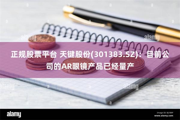 正规股票平台 天键股份(301383.SZ)：目前公司的AR眼镜产品已经量产