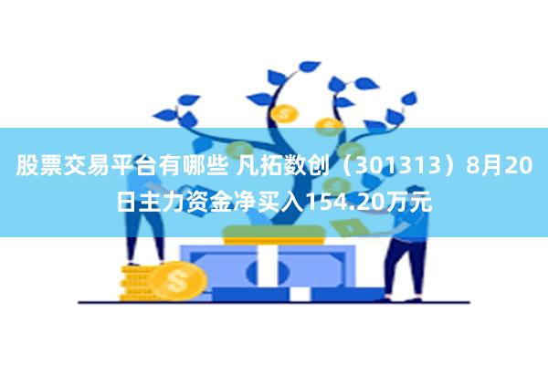 股票交易平台有哪些 凡拓数创（301313）8月20日主力资金净买入154.20万元