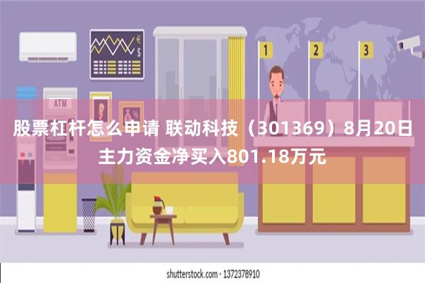 股票杠杆怎么申请 联动科技（301369）8月20日主力资金净买入801.18万元