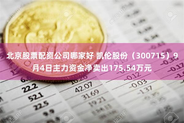 北京股票配资公司哪家好 凯伦股份（300715）9月4日主力资金净卖出175.54万元