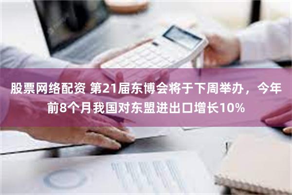 股票网络配资 第21届东博会将于下周举办，今年前8个月我国对东盟进出口增长10%