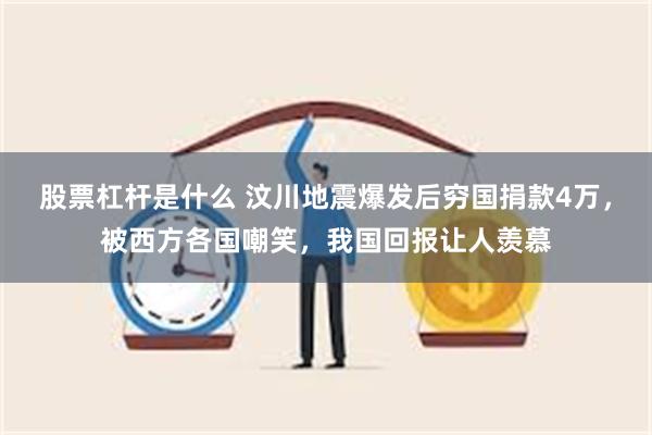 股票杠杆是什么 汶川地震爆发后穷国捐款4万，被西方各国嘲笑，我国回报让人羡慕