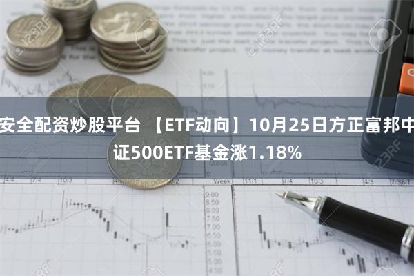 安全配资炒股平台 【ETF动向】10月25日方正富邦中证500ETF基金涨1.18%