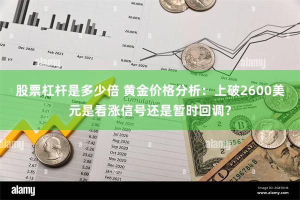 股票杠杆是多少倍 黄金价格分析：上破2600美元是看涨信号还是暂时回调？