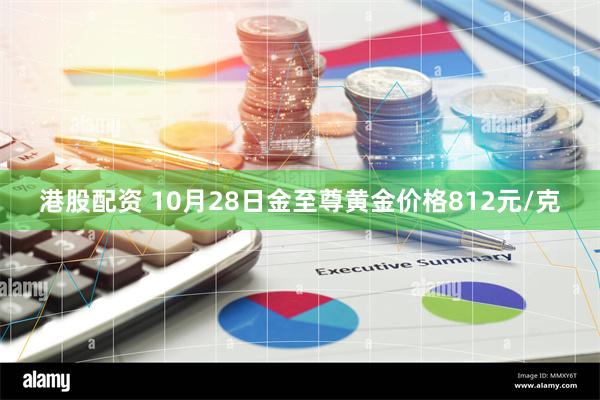 港股配资 10月28日金至尊黄金价格812元/克