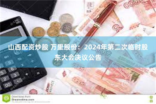 山西配资炒股 万里股份：2024年第二次临时股东大会决议公告