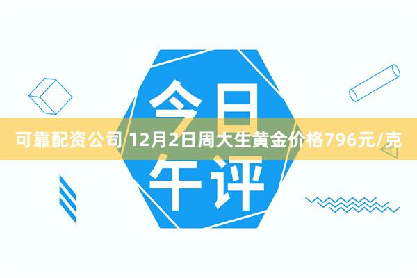 可靠配资公司 12月2日周大生黄金价格796元/克