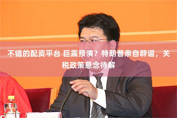 不错的配资平台 巨震预演？特朗普亲自辟谣，关税政策悬念待解