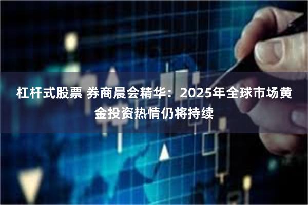 杠杆式股票 券商晨会精华：2025年全球市场黄金投资热情仍将持续