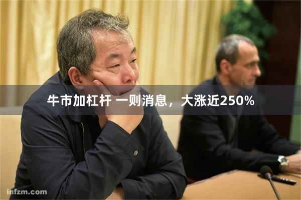 牛市加杠杆 一则消息，大涨近250%