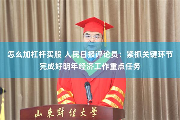 怎么加杠杆买股 人民日报评论员：紧抓关键环节完成好明年经济工作重点任务