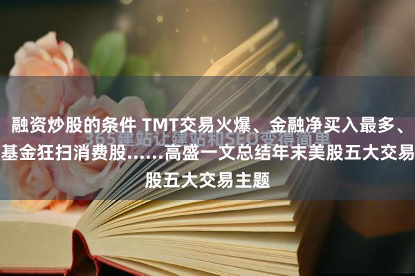 融资炒股的条件 TMT交易火爆、金融净买入最多、对冲基金狂扫消费股......高盛一文总结年末美股五大交易主题