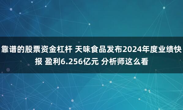 靠谱的股票资金杠杆 天味食品发布2024年度业绩快报 盈利6.256亿元 分析师这么看