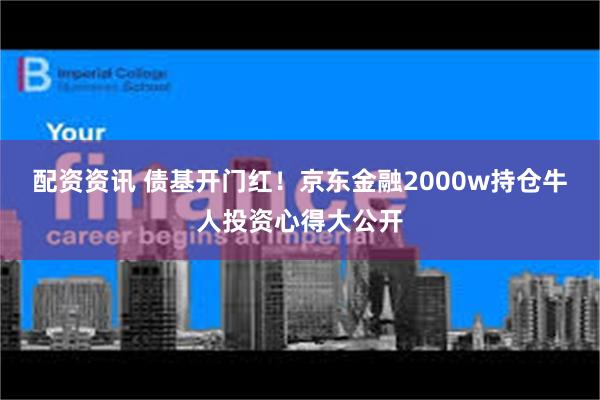 配资资讯 债基开门红！京东金融2000w持仓牛人投资心得大公开