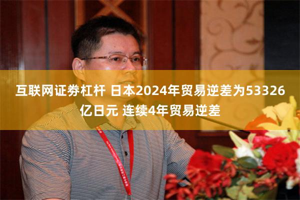 互联网证劵杠杆 日本2024年贸易逆差为53326亿日元 连续4年贸易逆差