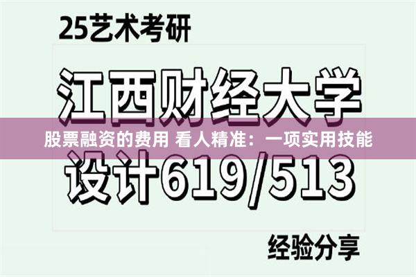 股票融资的费用 看人精准：一项实用技能