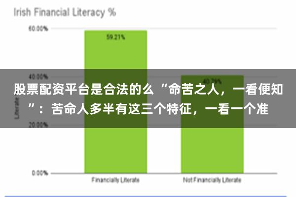 股票配资平台是合法的么 “命苦之人，一看便知”：苦命人多半有这三个特征，一看一个准