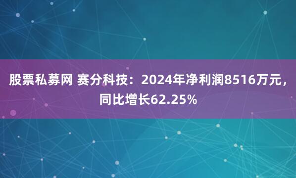 股票私募网 赛分科技：2024年净利润8516万元，同比增长62.25%