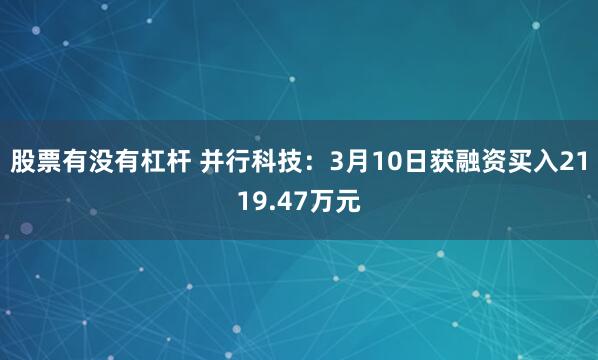 股票有没有杠杆 并行科技：3月10日获融资买入2119.47万元