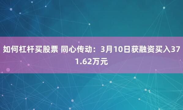 如何杠杆买股票 同心传动：3月10日获融资买入371.62万元