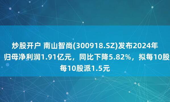 炒股开户 南山智尚(300918.SZ)发布2024年度业绩，归母净利润1.91亿元，同比下降5.82%，拟每10股派1.5元