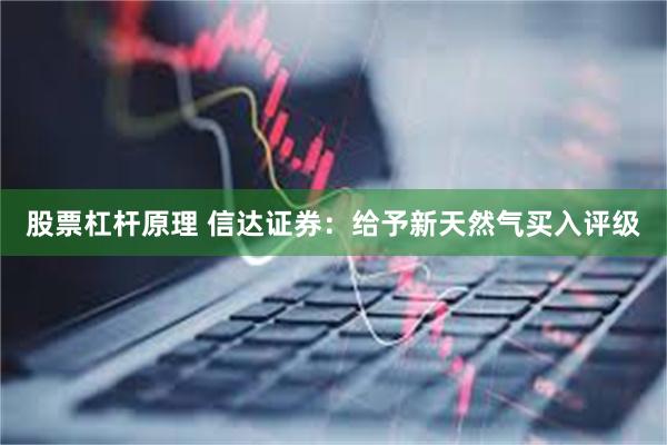 股票杠杆原理 信达证券：给予新天然气买入评级