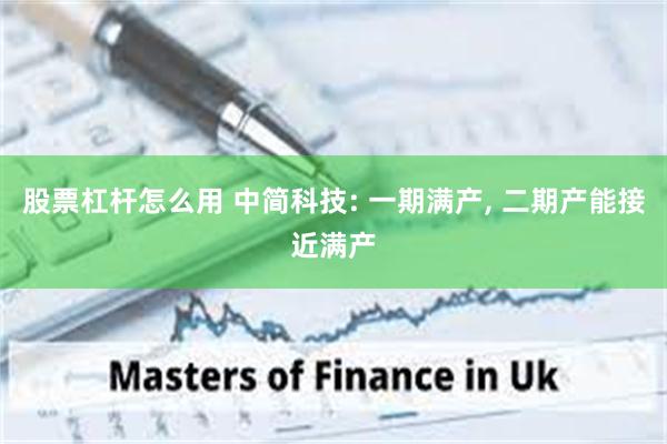 股票杠杆怎么用 中简科技: 一期满产, 二期产能接近满产