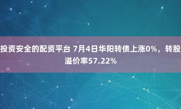 投资安全的配资平台 7月4日华阳转债上涨0%，转股溢价率57.22%