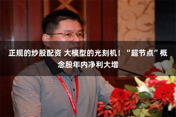 正规的炒股配资 大模型的光刻机！“超节点”概念股年内净利大增