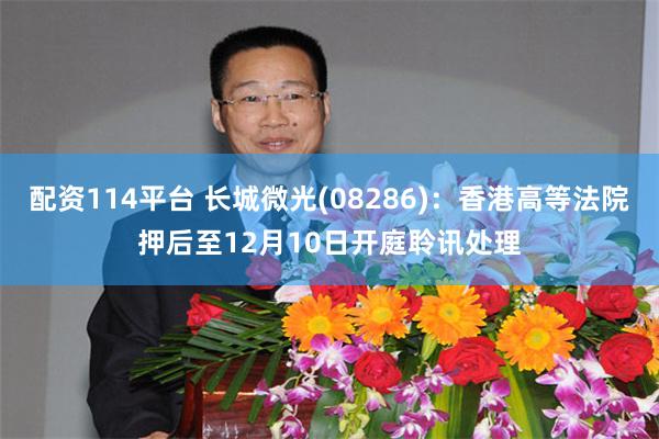 配资114平台 长城微光(08286)：香港高等法院押后至12月10日开庭聆讯处理